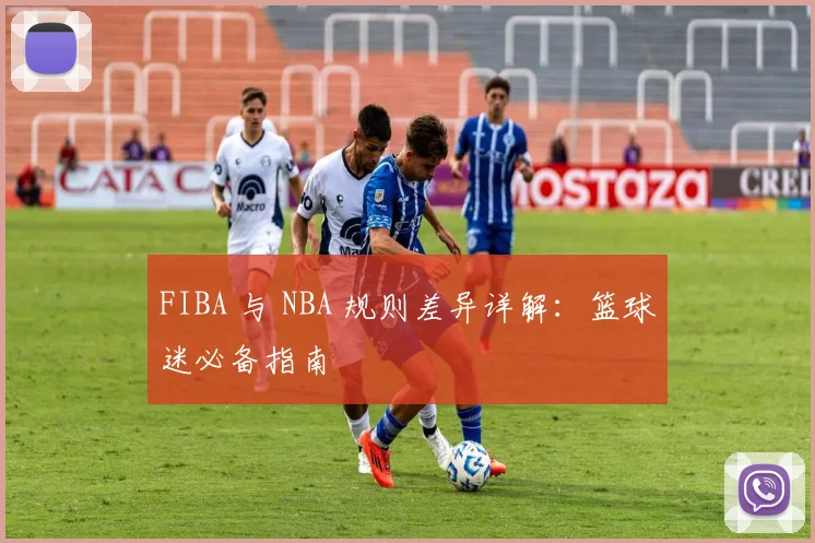 FIBA 与 NBA 规则差异详解：篮球迷必备指南