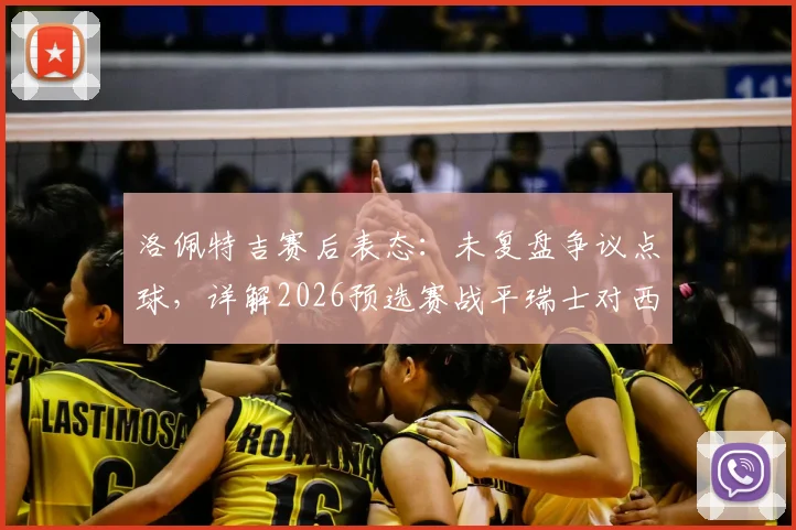 洛佩特吉赛后表态:未复盘争议点球,详解2026预选赛战平瑞士对西班牙队出线的关键价值