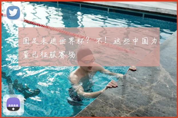 国足未进世界杯?不!这些中国力量已征服赛场
