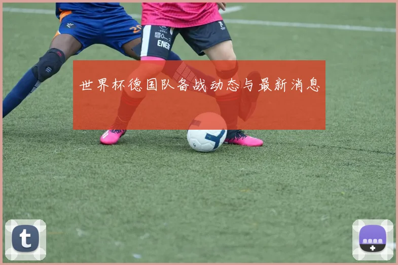 世界杯德国队备战动态与最新消息