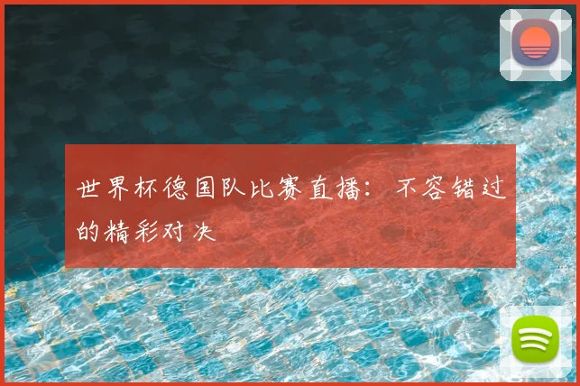 世界杯德国队比赛直播：不容错过的精彩对决