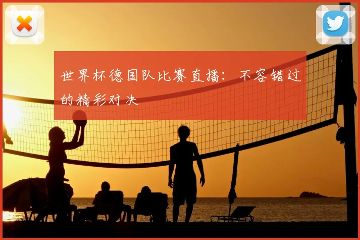 世界杯德国队比赛直播:不容错过的精彩对决